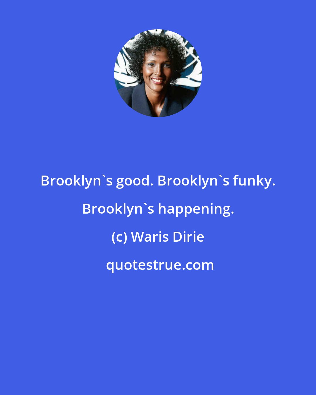 Waris Dirie: Brooklyn's good. Brooklyn's funky. Brooklyn's happening.