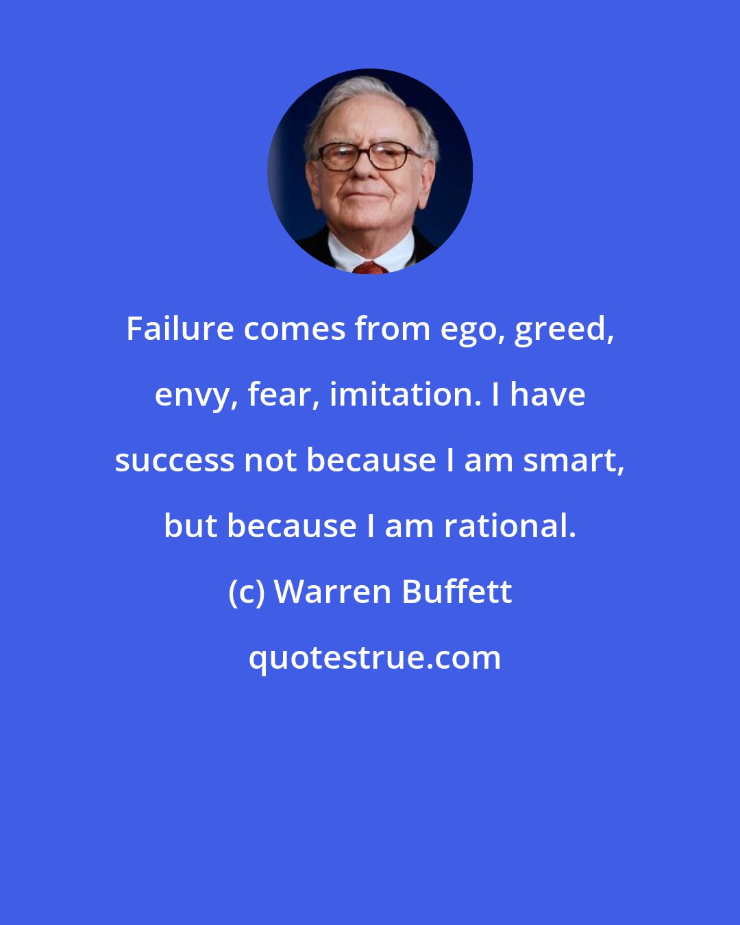 Warren Buffett: Failure comes from ego, greed, envy, fear, imitation. I have success not because I am smart, but because I am rational.