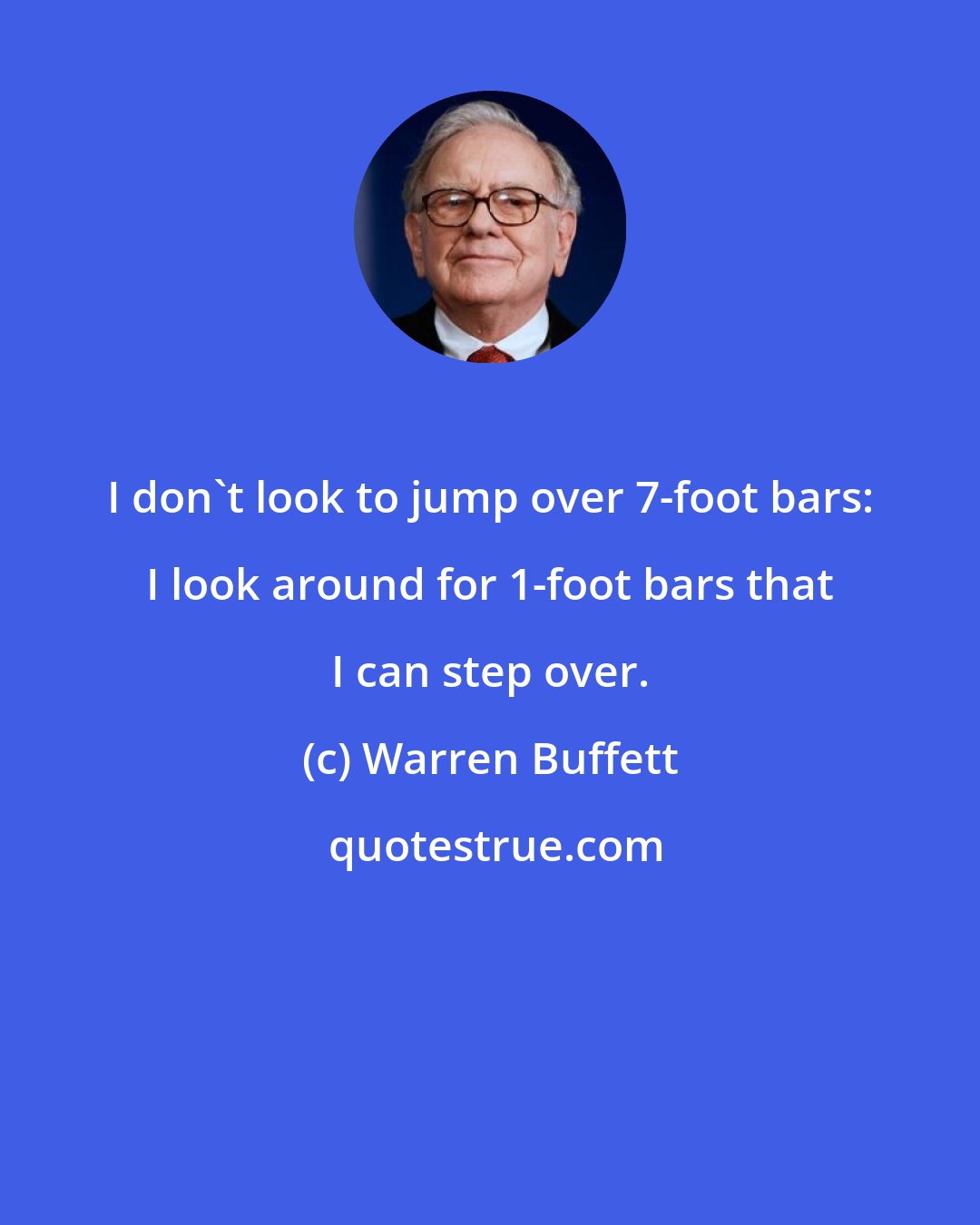 Warren Buffett: I don't look to jump over 7-foot bars: I look around for 1-foot bars that I can step over.