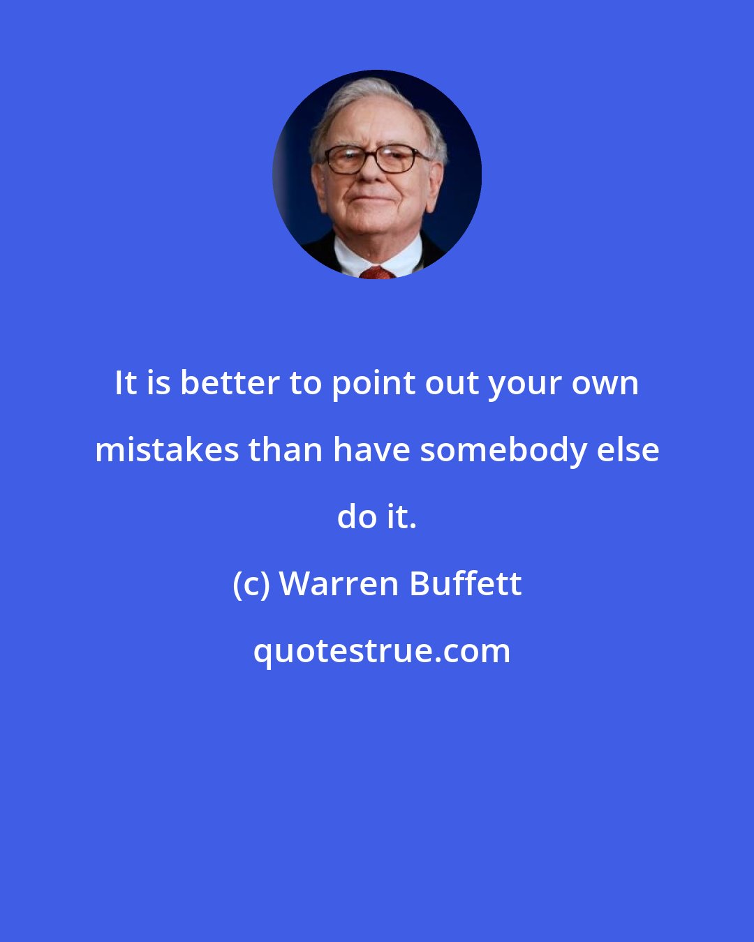 Warren Buffett: It is better to point out your own mistakes than have somebody else do it.