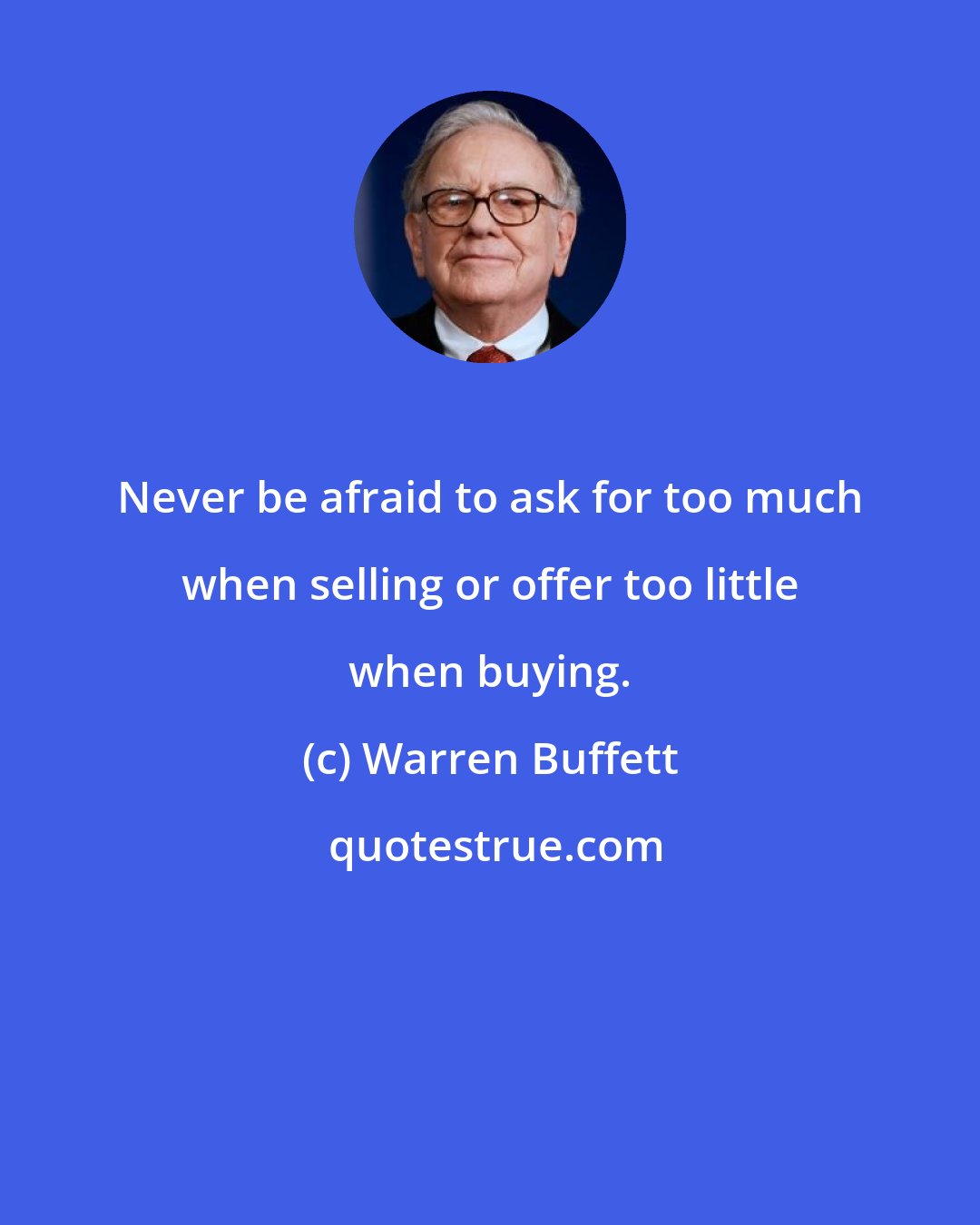 Warren Buffett: Never be afraid to ask for too much when selling or offer too little when buying.