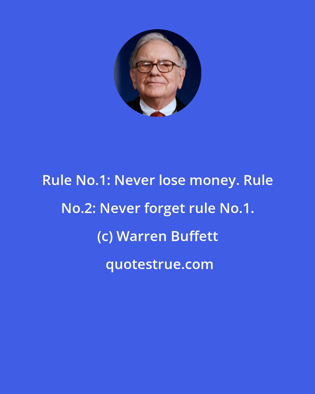 Warren Buffett: Rule No.1: Never lose money. Rule No.2: Never forget rule No.1.
