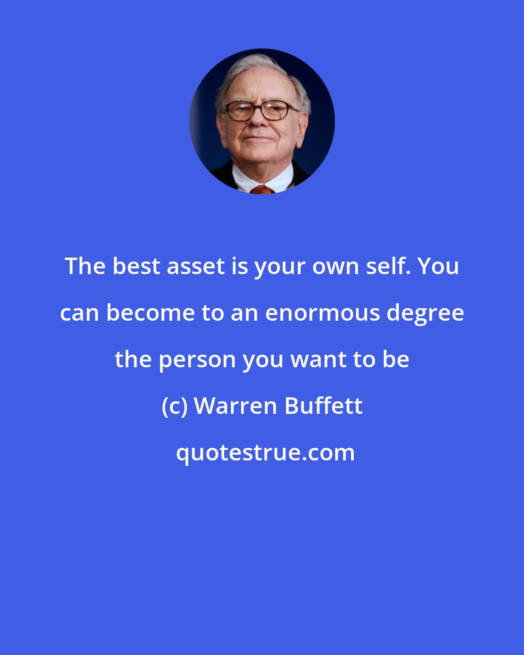 Warren Buffett: The best asset is your own self. You can become to an enormous degree the person you want to be