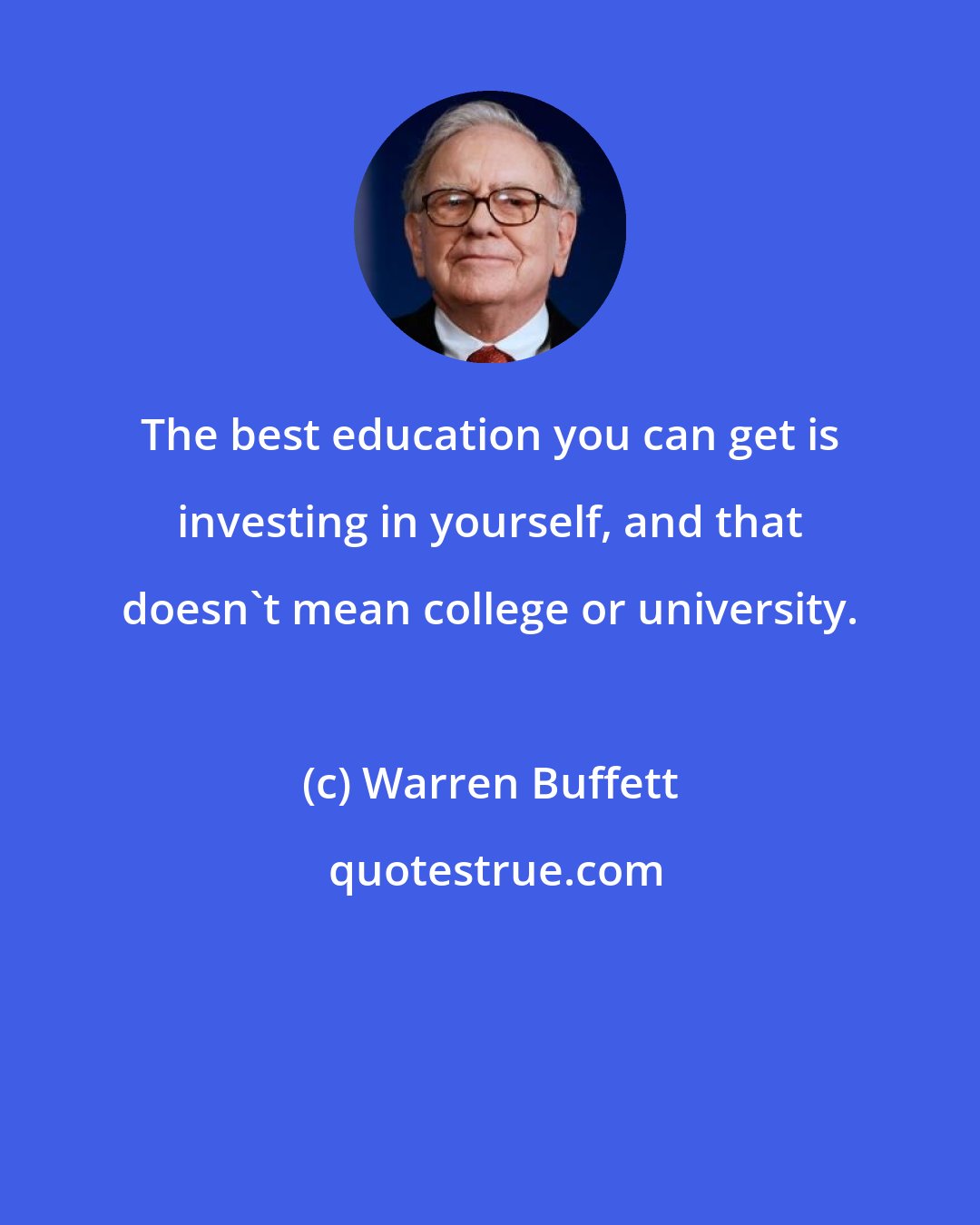 Warren Buffett: The best education you can get is investing in yourself, and that doesn't mean college or university.