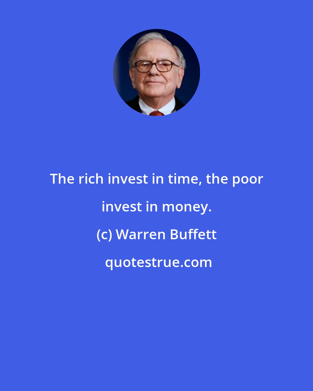 Warren Buffett: The rich invest in time, the poor invest in money.