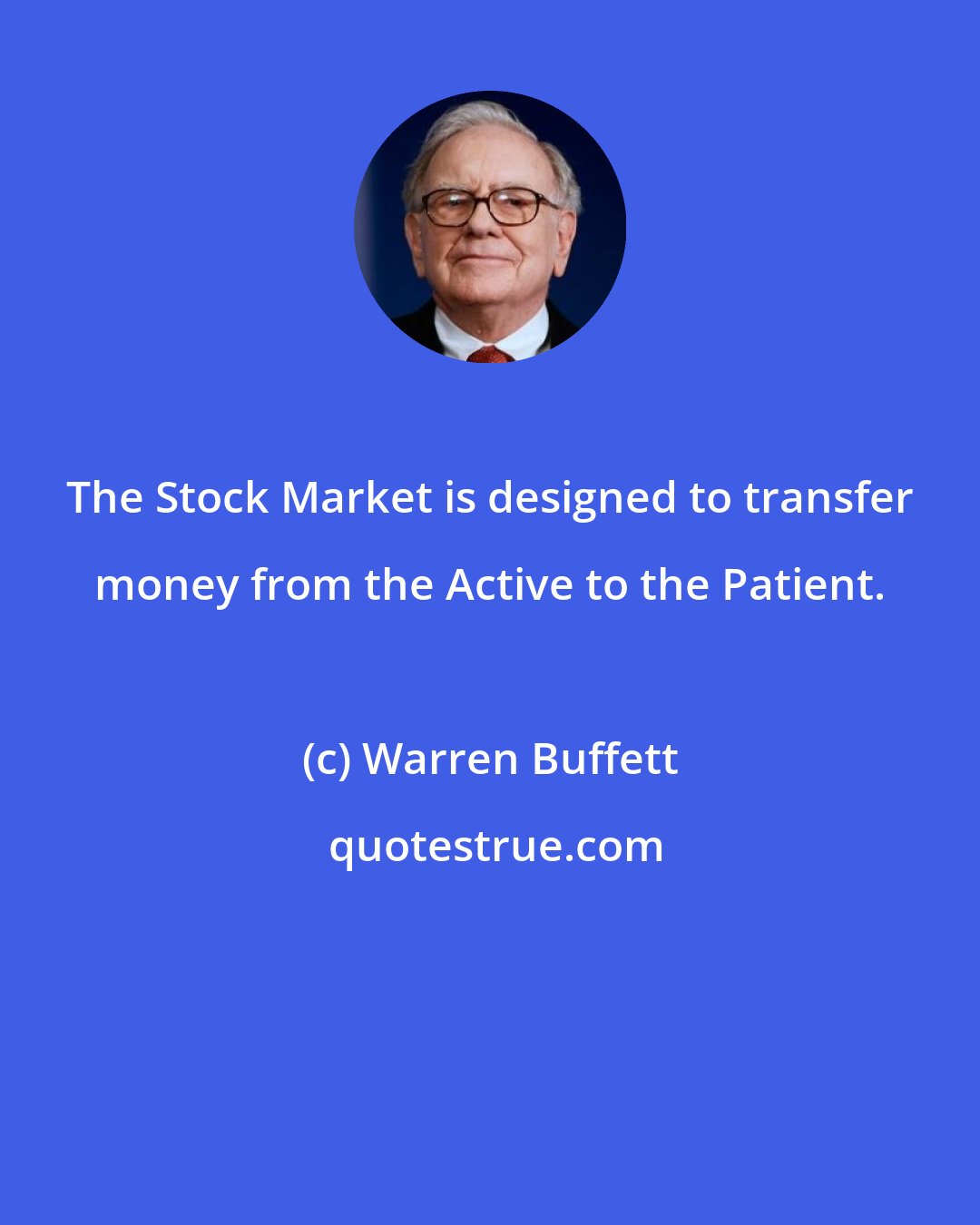 Warren Buffett: The Stock Market is designed to transfer money from the Active to the Patient.