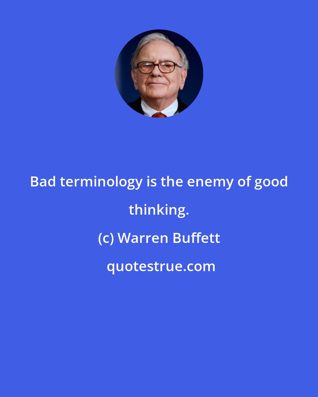 Warren Buffett: Bad terminology is the enemy of good thinking.