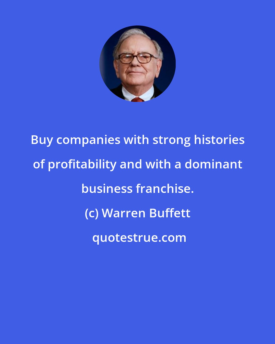 Warren Buffett: Buy companies with strong histories of profitability and with a dominant business franchise.