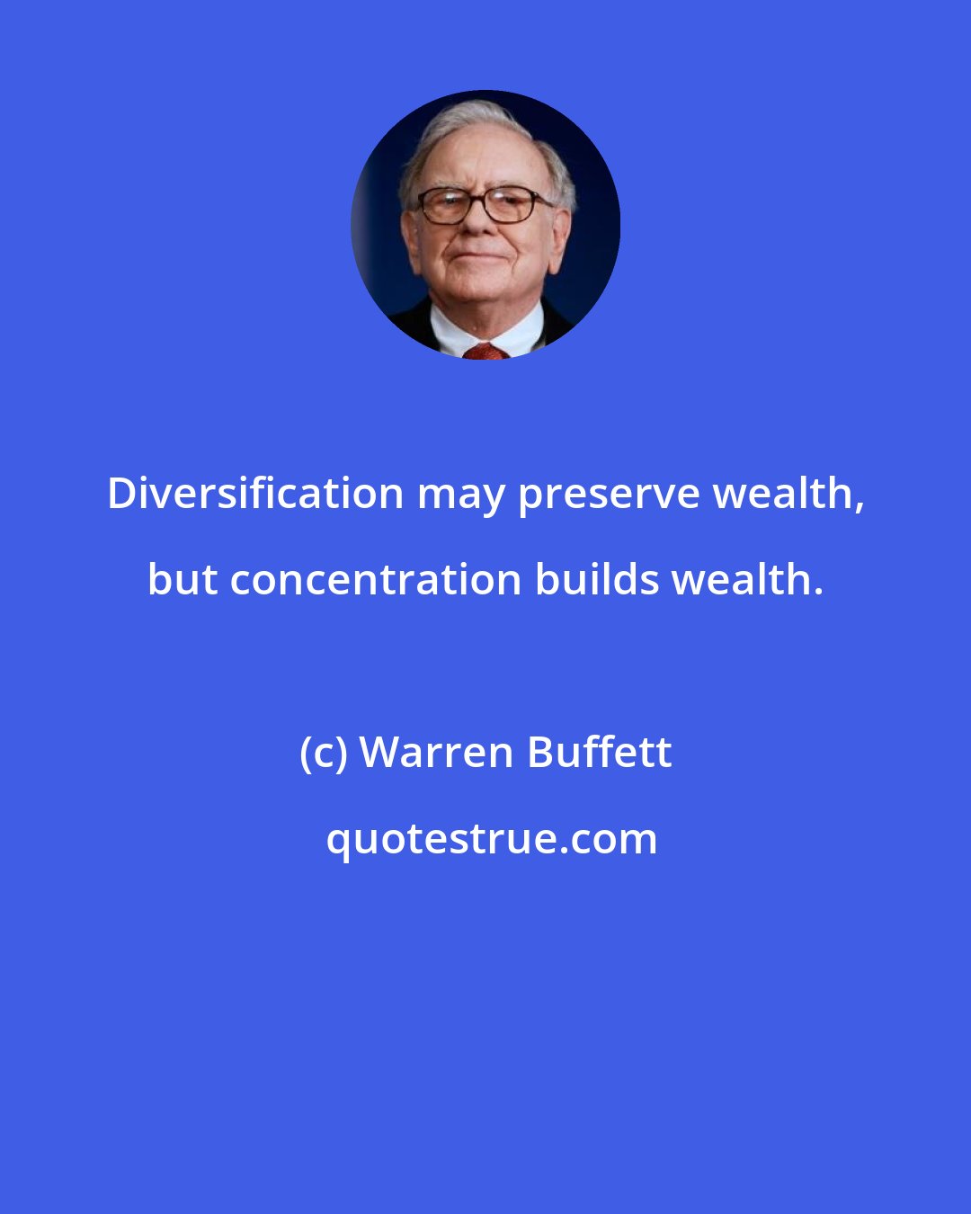 Warren Buffett: Diversification may preserve wealth, but concentration builds wealth.