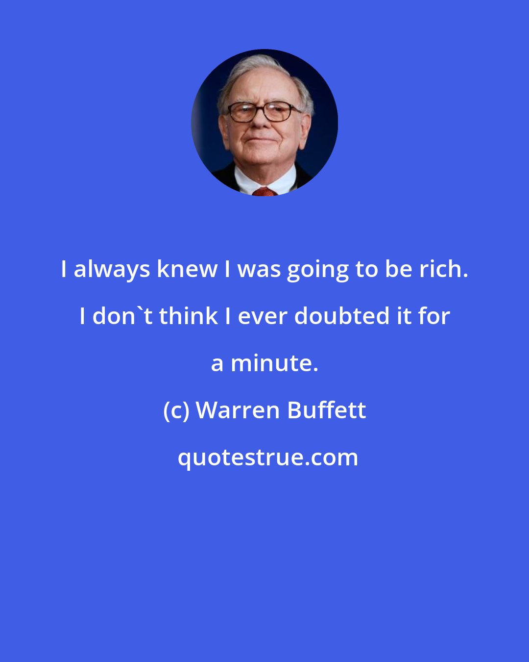 Warren Buffett: I always knew I was going to be rich. I don't think I ever doubted it for a minute.