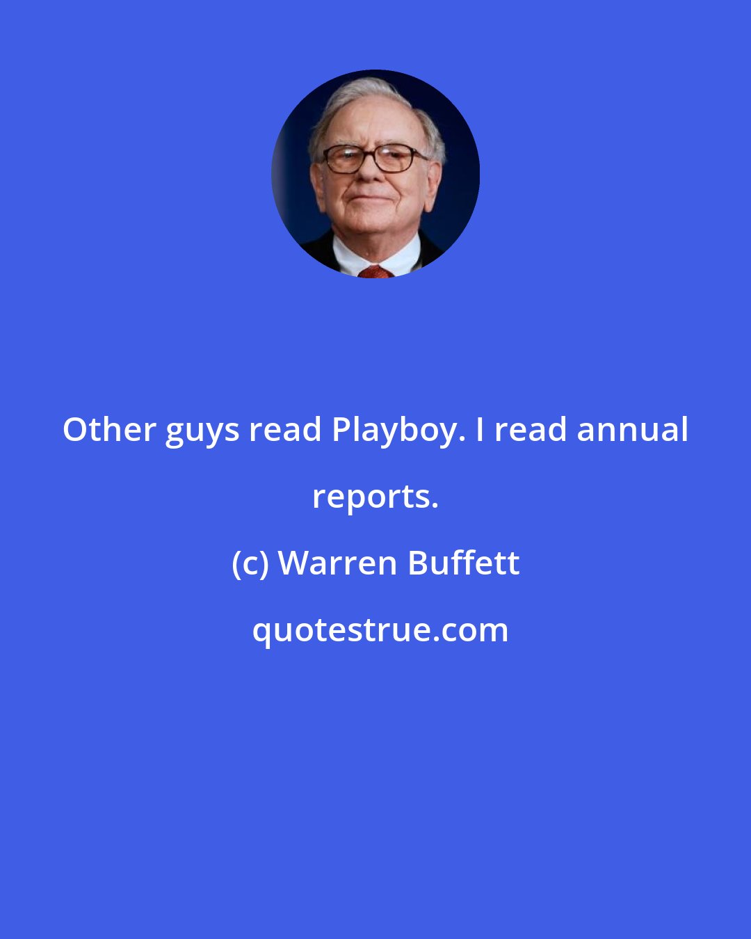 Warren Buffett: Other guys read Playboy. I read annual reports.