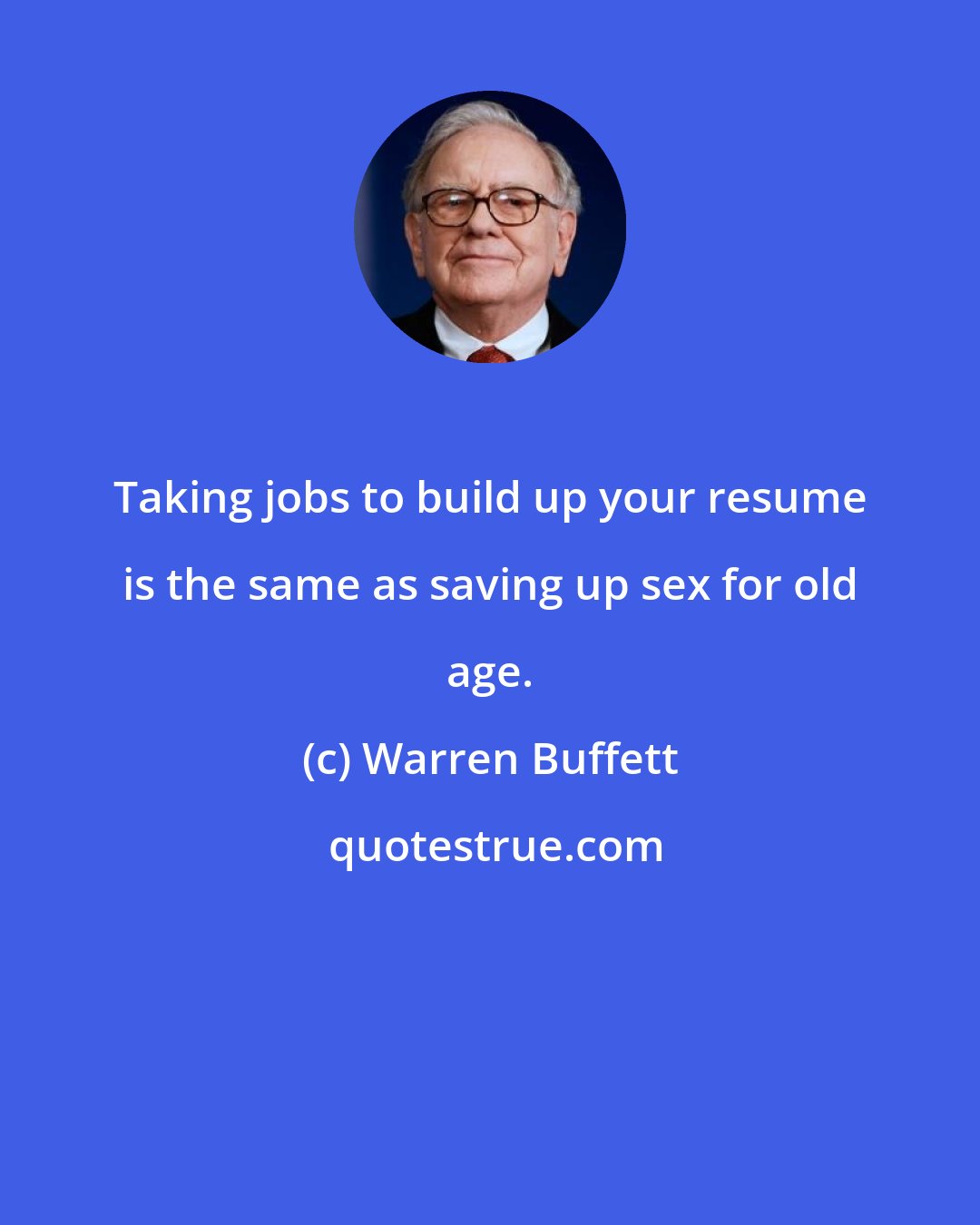 Warren Buffett: Taking jobs to build up your resume is the same as saving up sex for old age.