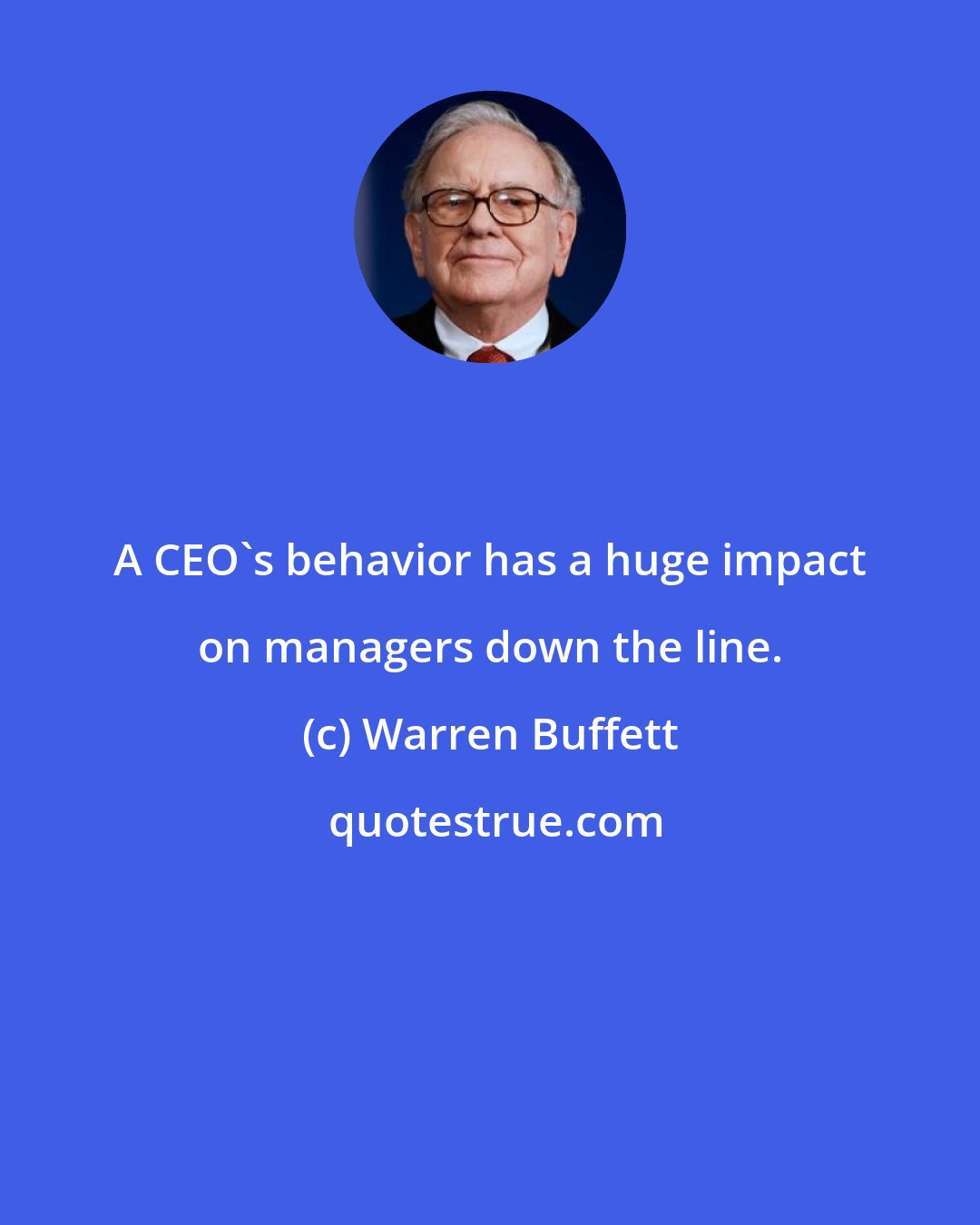 Warren Buffett: A CEO's behavior has a huge impact on managers down the line.