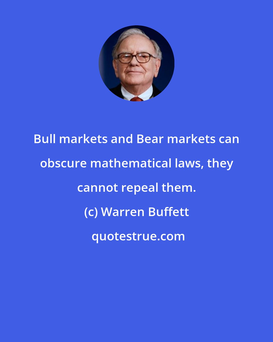 Warren Buffett: Bull markets and Bear markets can obscure mathematical laws, they cannot repeal them.