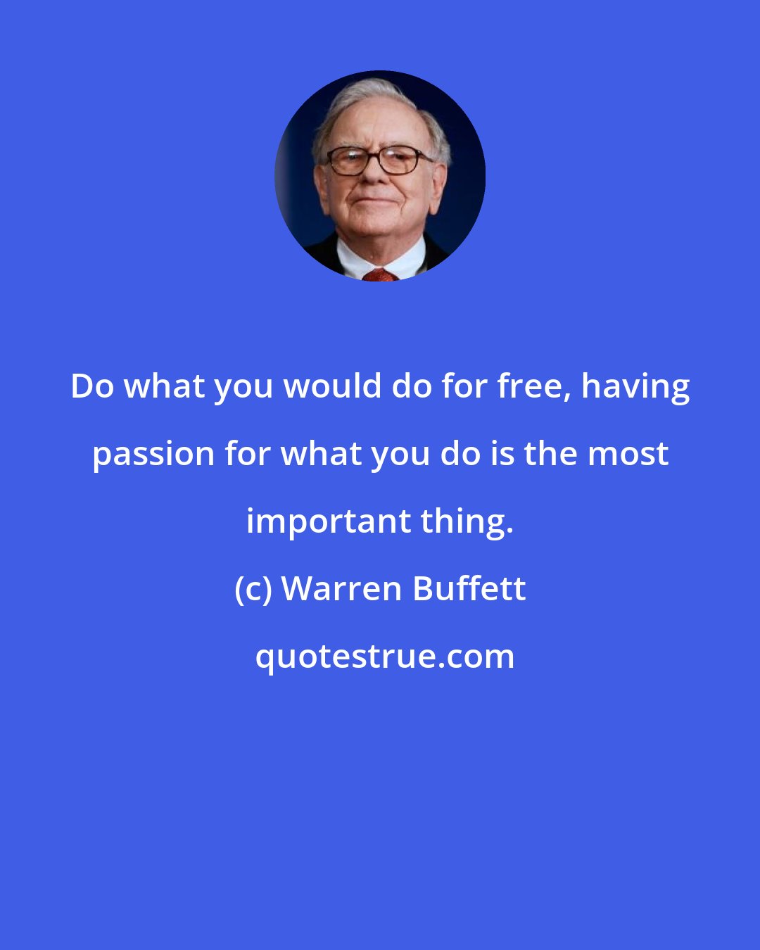 Warren Buffett: Do what you would do for free, having passion for what you do is the most important thing.