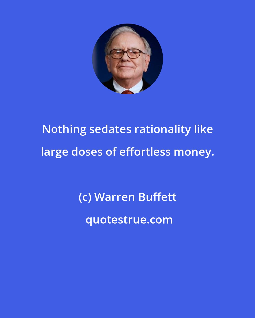 Warren Buffett: Nothing sedates rationality like large doses of effortless money.