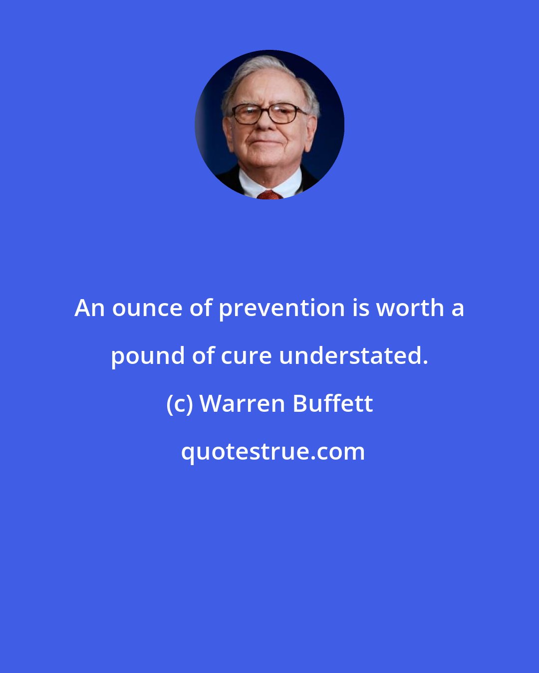 Warren Buffett: An ounce of prevention is worth a pound of cure understated.