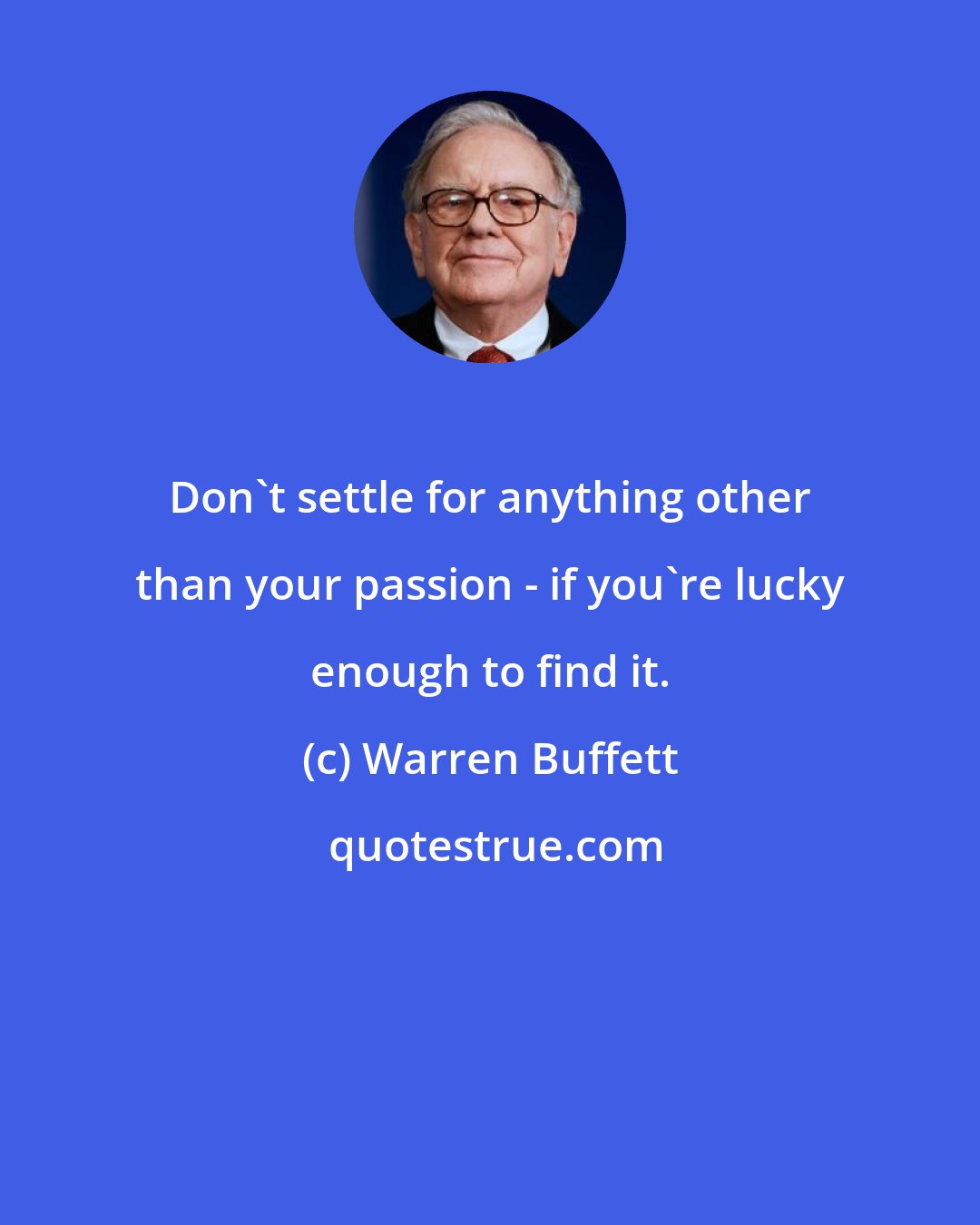 Warren Buffett: Don't settle for anything other than your passion - if you're lucky enough to find it.
