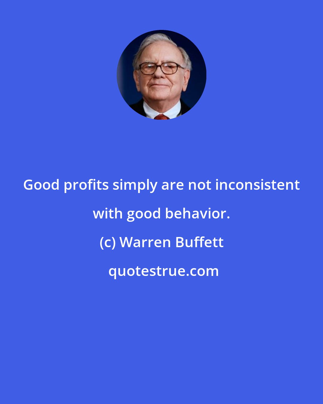 Warren Buffett: Good profits simply are not inconsistent with good behavior.