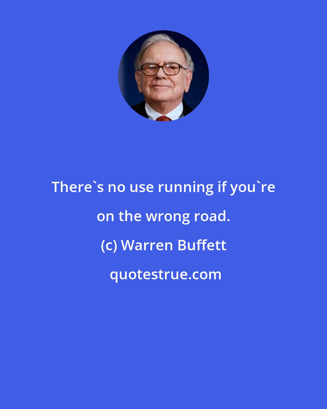 Warren Buffett: There's no use running if you're on the wrong road.