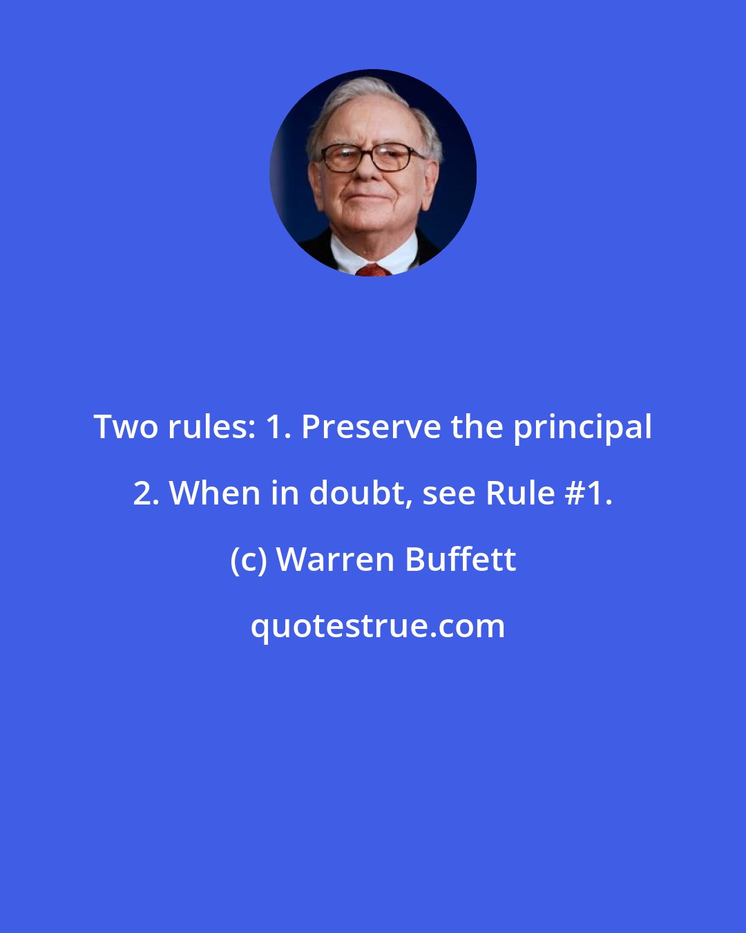 Warren Buffett: Two rules: 1. Preserve the principal 2. When in doubt, see Rule #1.