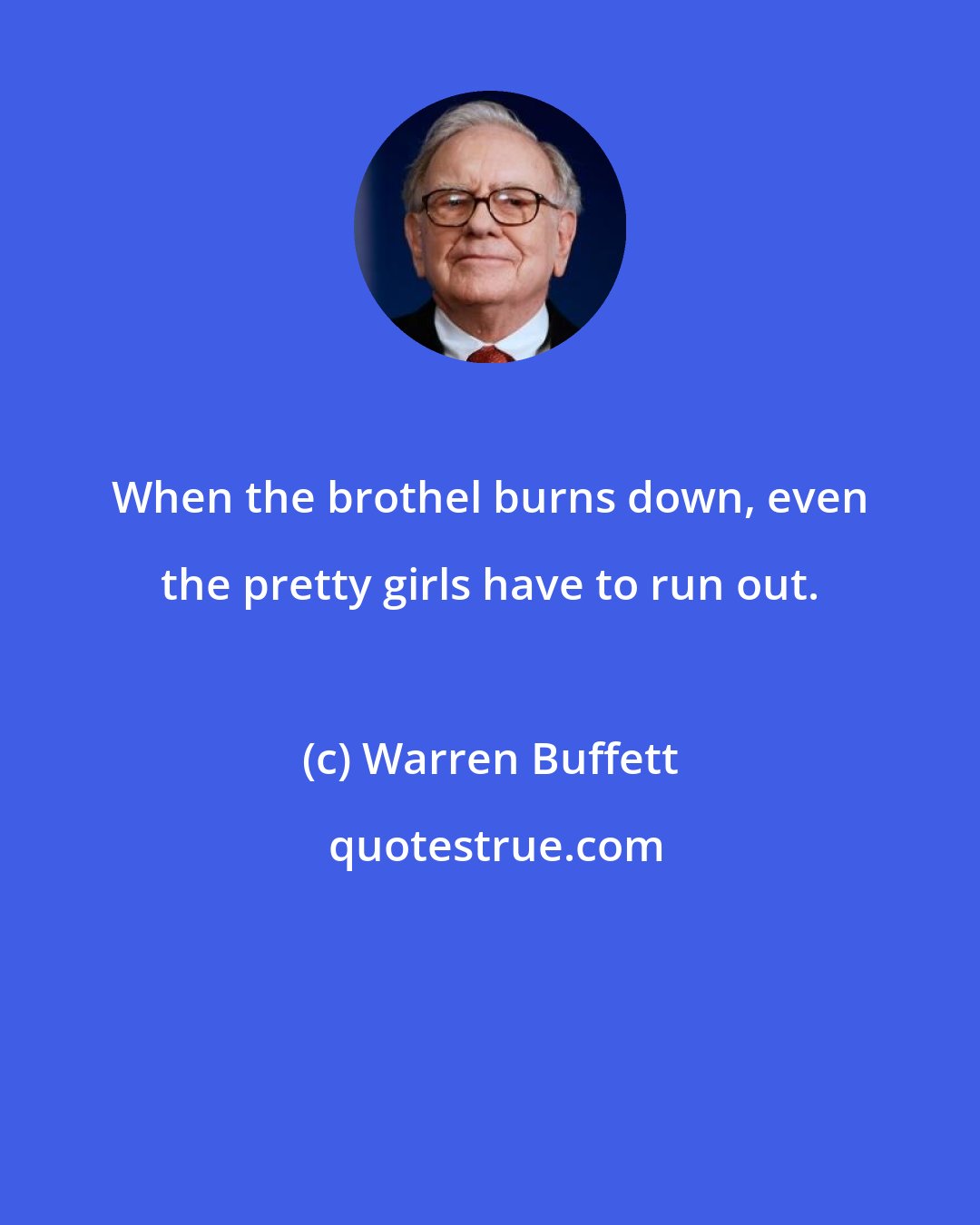 Warren Buffett: When the brothel burns down, even the pretty girls have to run out.