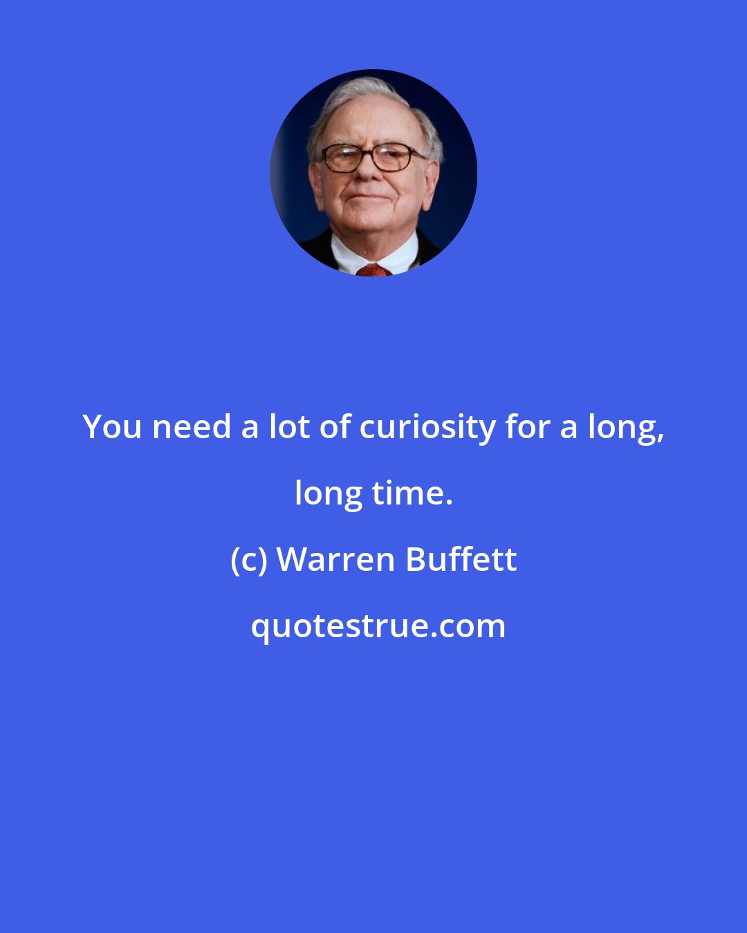 Warren Buffett: You need a lot of curiosity for a long, long time.