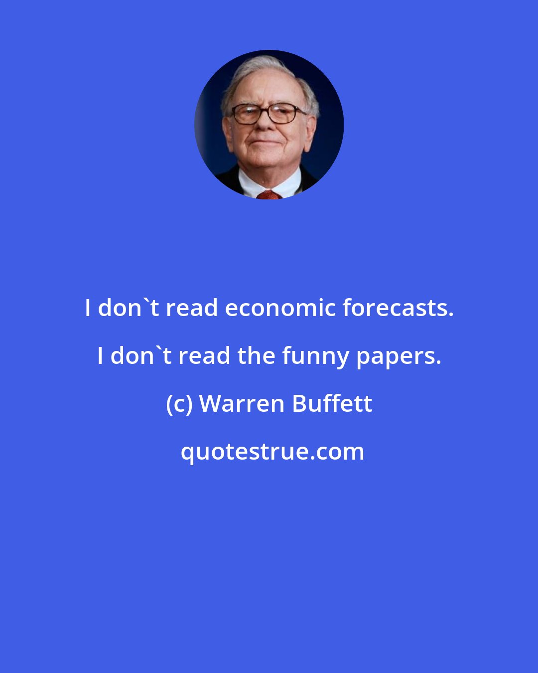 Warren Buffett: I don't read economic forecasts. I don't read the funny papers.