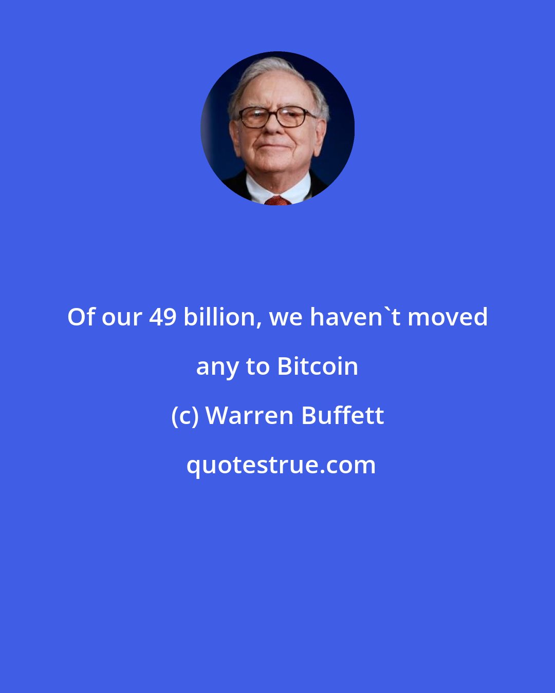 Warren Buffett: Of our 49 billion, we haven't moved any to Bitcoin