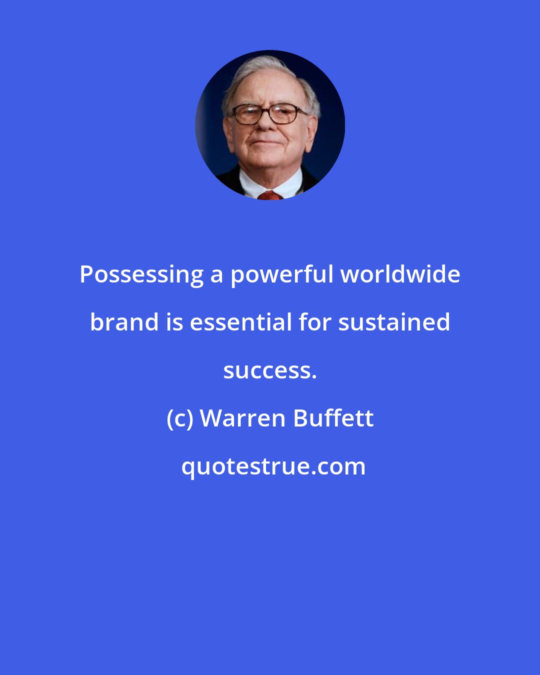 Warren Buffett: Possessing a powerful worldwide brand is essential for sustained success.