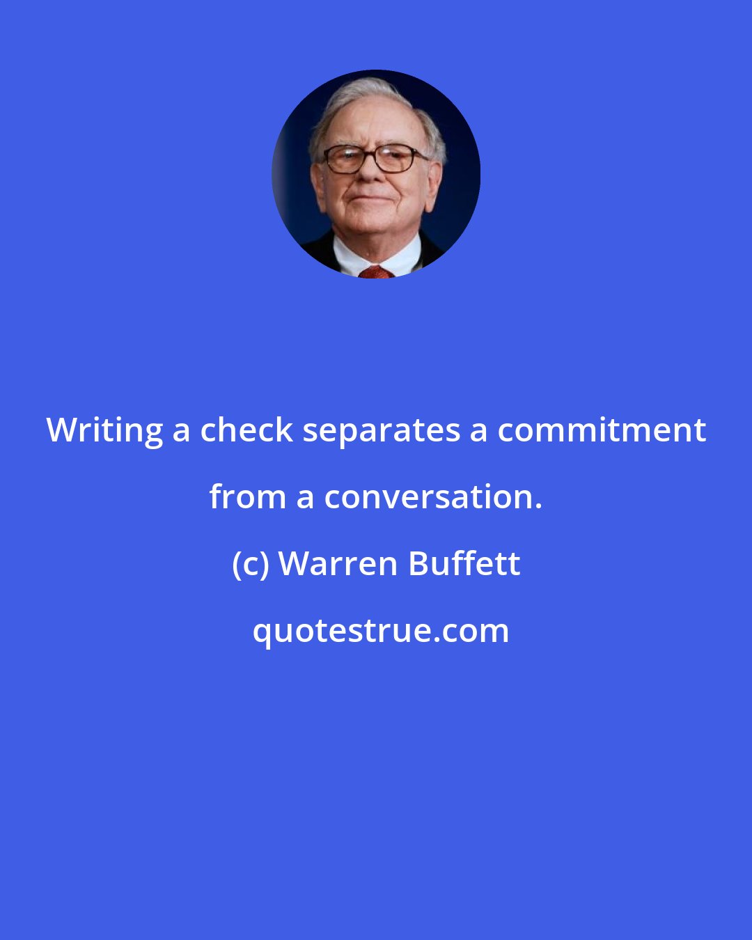 Warren Buffett: Writing a check separates a commitment from a conversation.