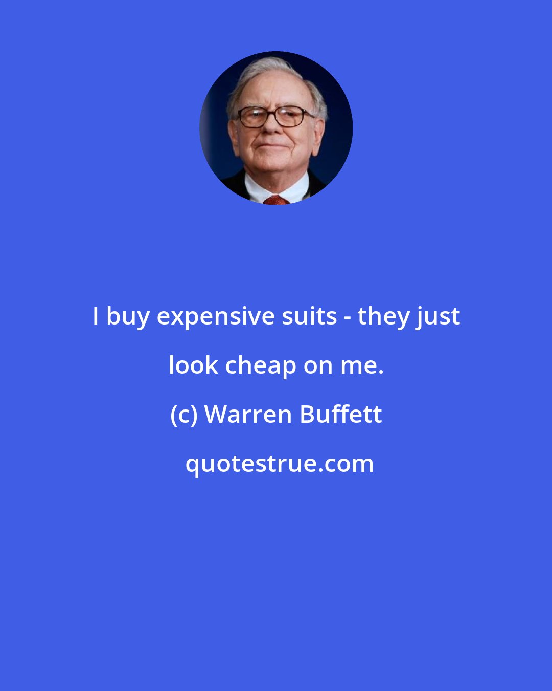 Warren Buffett: I buy expensive suits - they just look cheap on me.