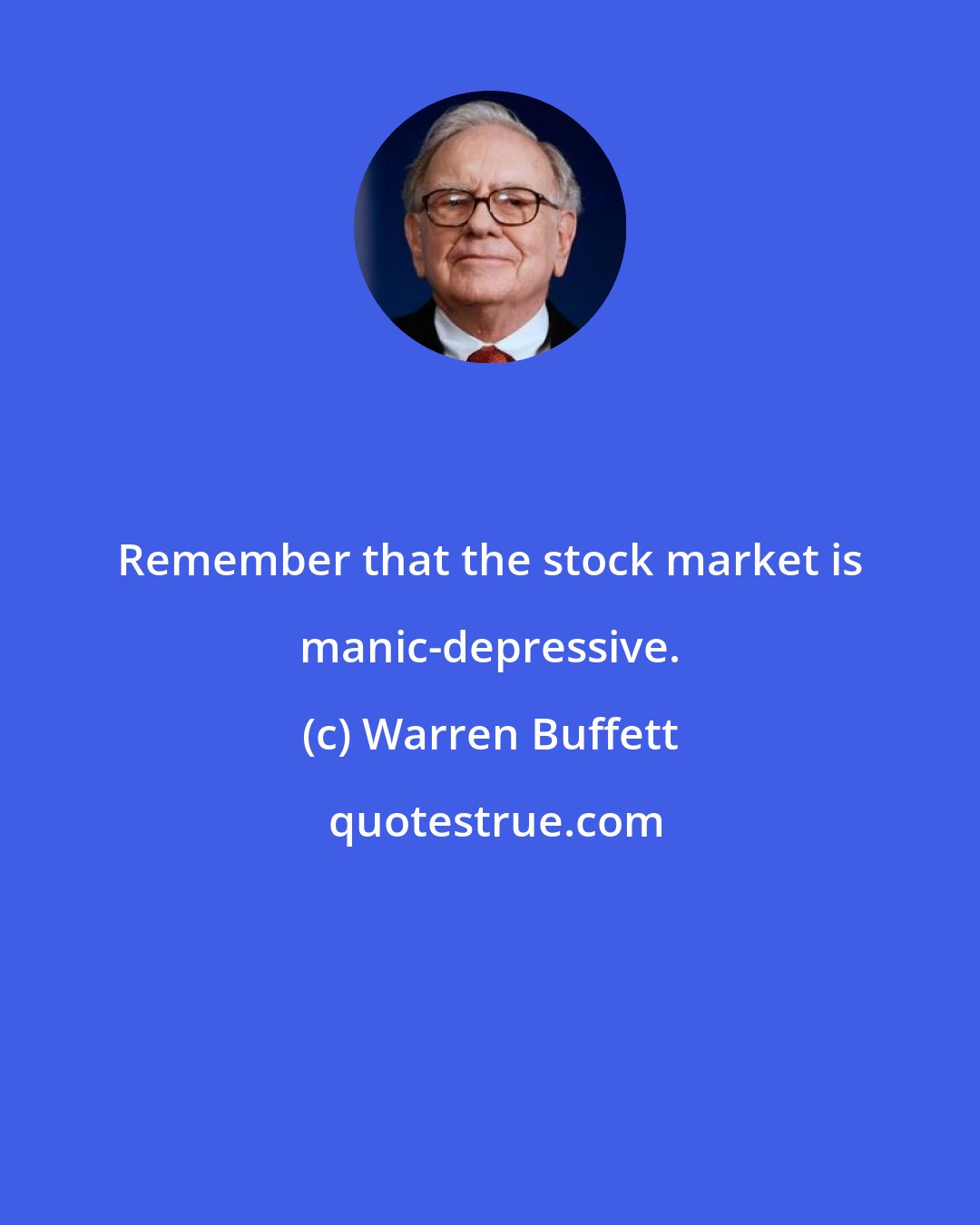 Warren Buffett: Remember that the stock market is manic-depressive.