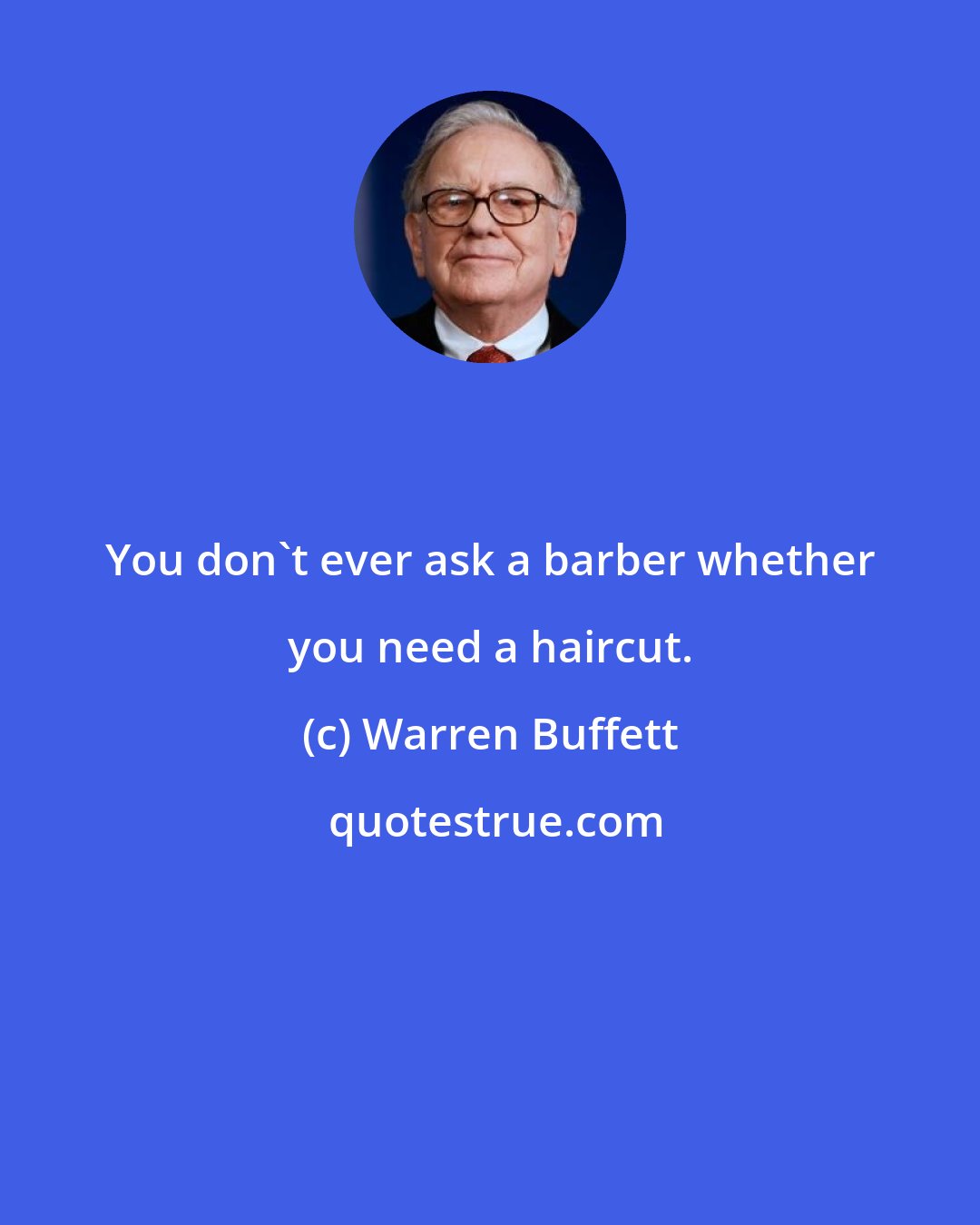 Warren Buffett: You don't ever ask a barber whether you need a haircut.