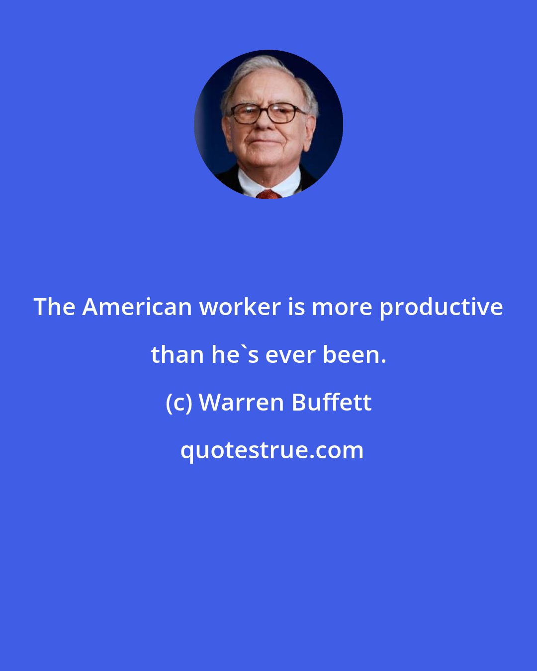 Warren Buffett: The American worker is more productive than he's ever been.