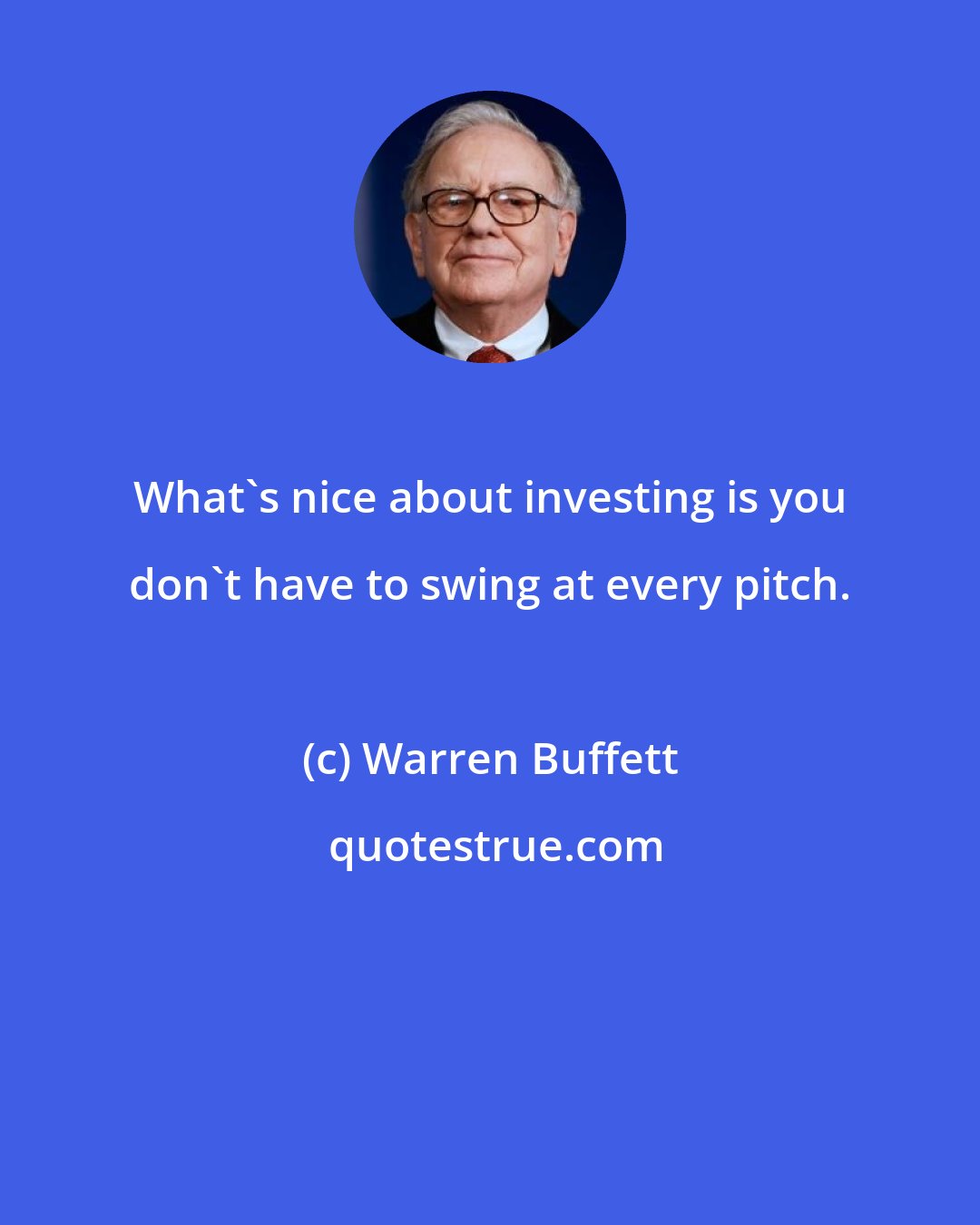 Warren Buffett: What's nice about investing is you don't have to swing at every pitch.