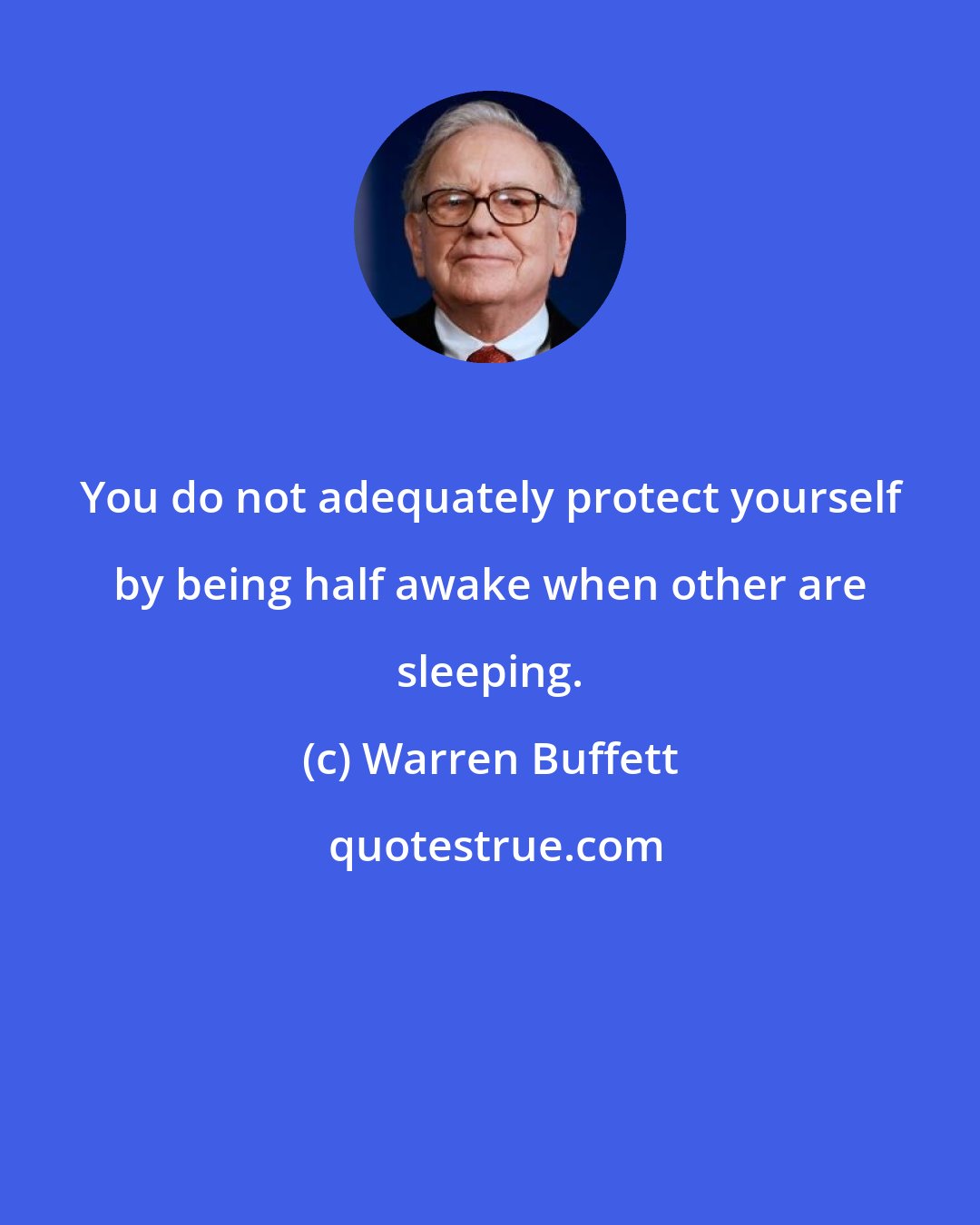 Warren Buffett: You do not adequately protect yourself by being half awake when other are sleeping.