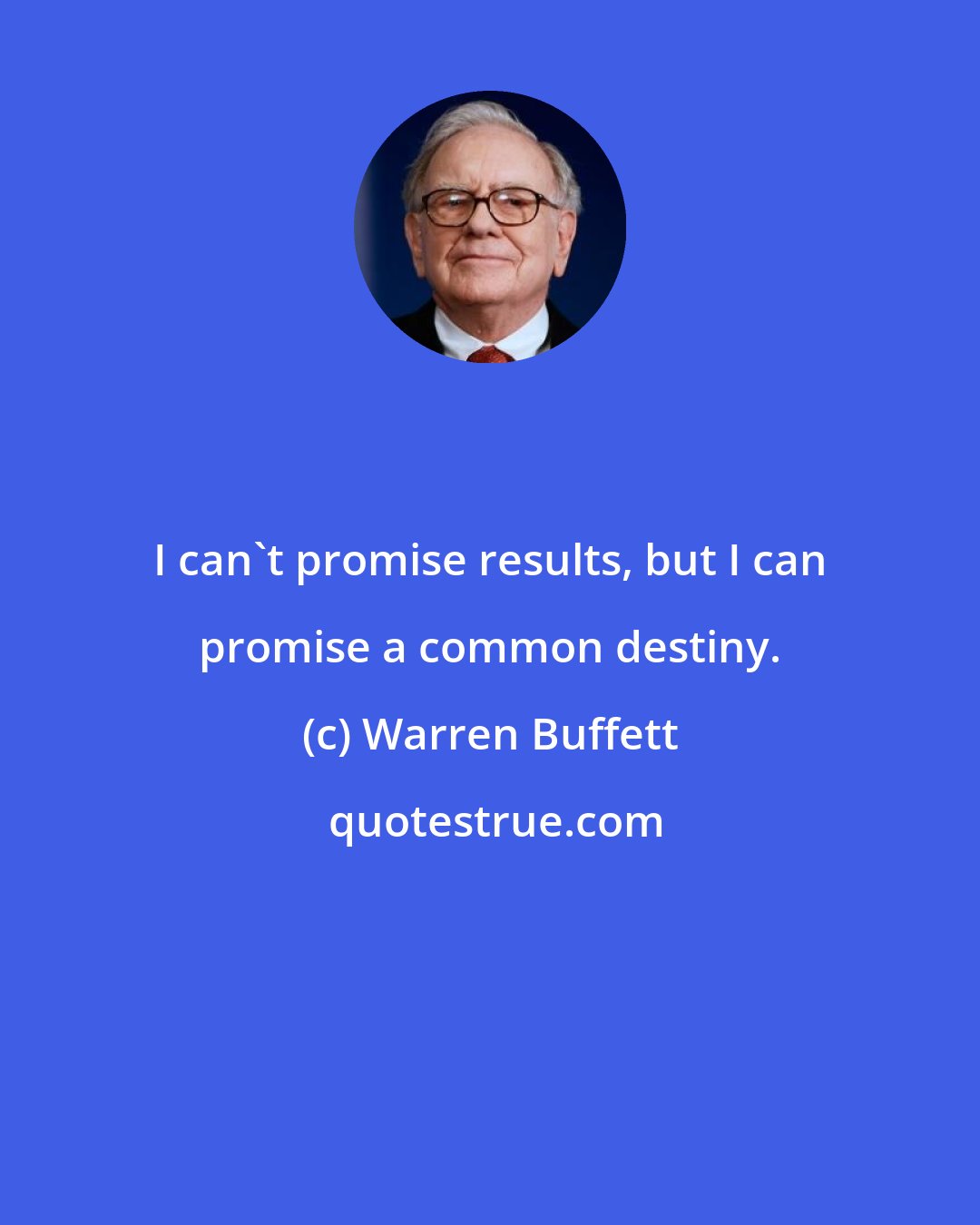 Warren Buffett: I can't promise results, but I can promise a common destiny.