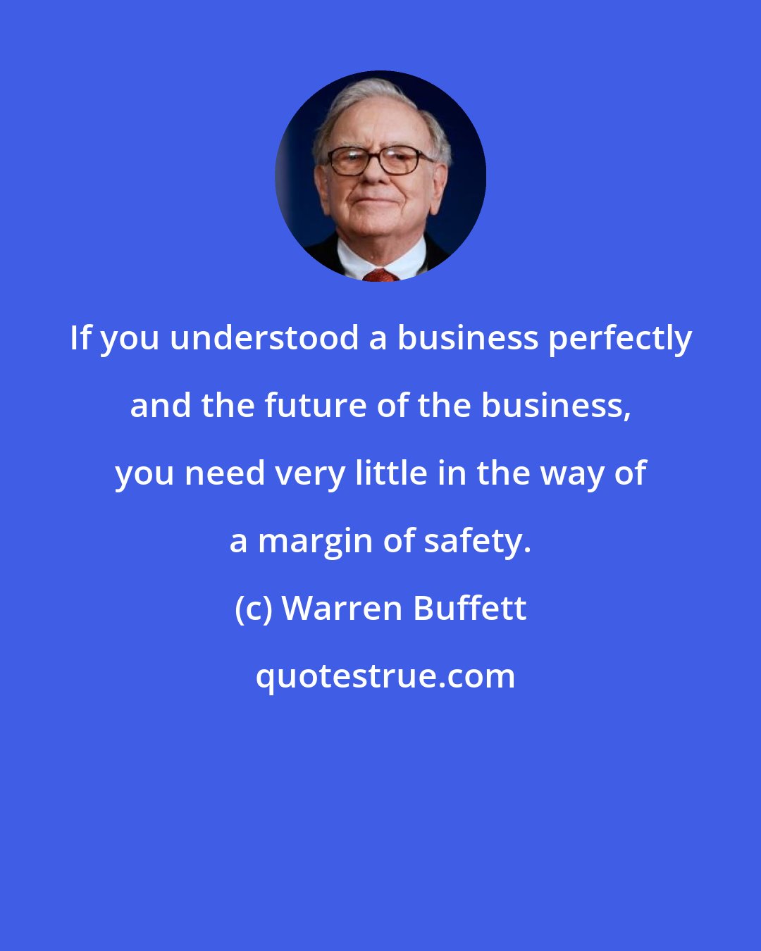 Warren Buffett: If you understood a business perfectly and the future of the business, you need very little in the way of a margin of safety.