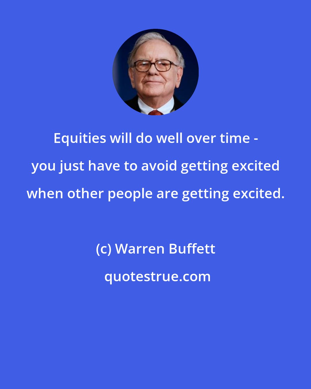 Warren Buffett: Equities will do well over time - you just have to avoid getting excited when other people are getting excited.