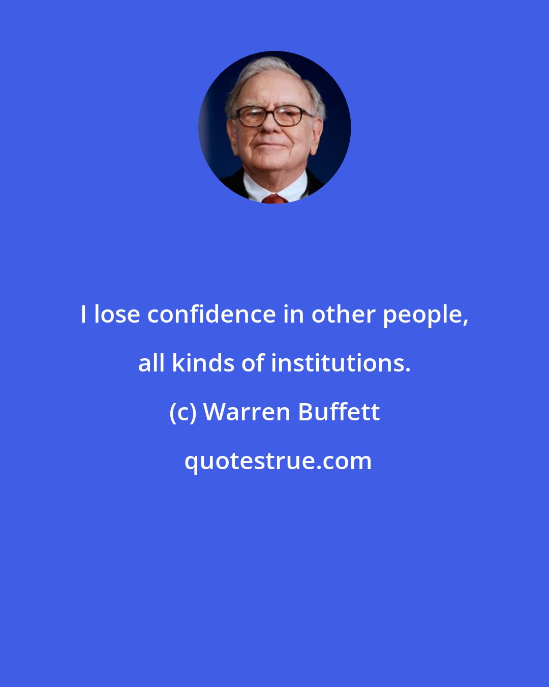 Warren Buffett: I lose confidence in other people, all kinds of institutions.