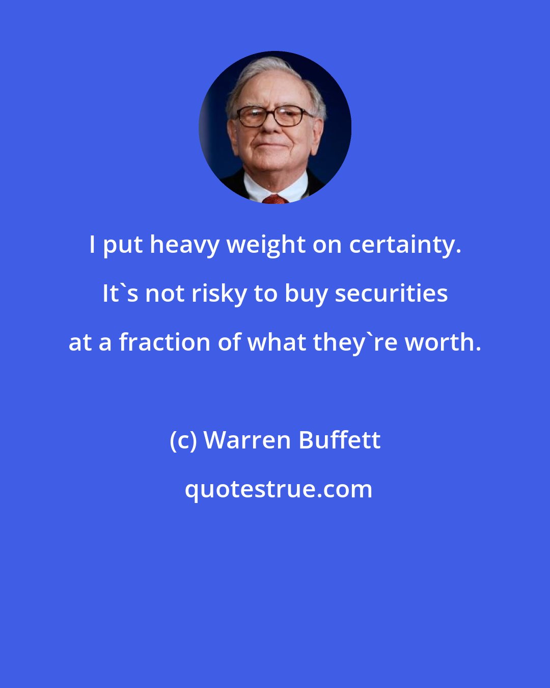 Warren Buffett: I put heavy weight on certainty. It's not risky to buy securities at a fraction of what they're worth.