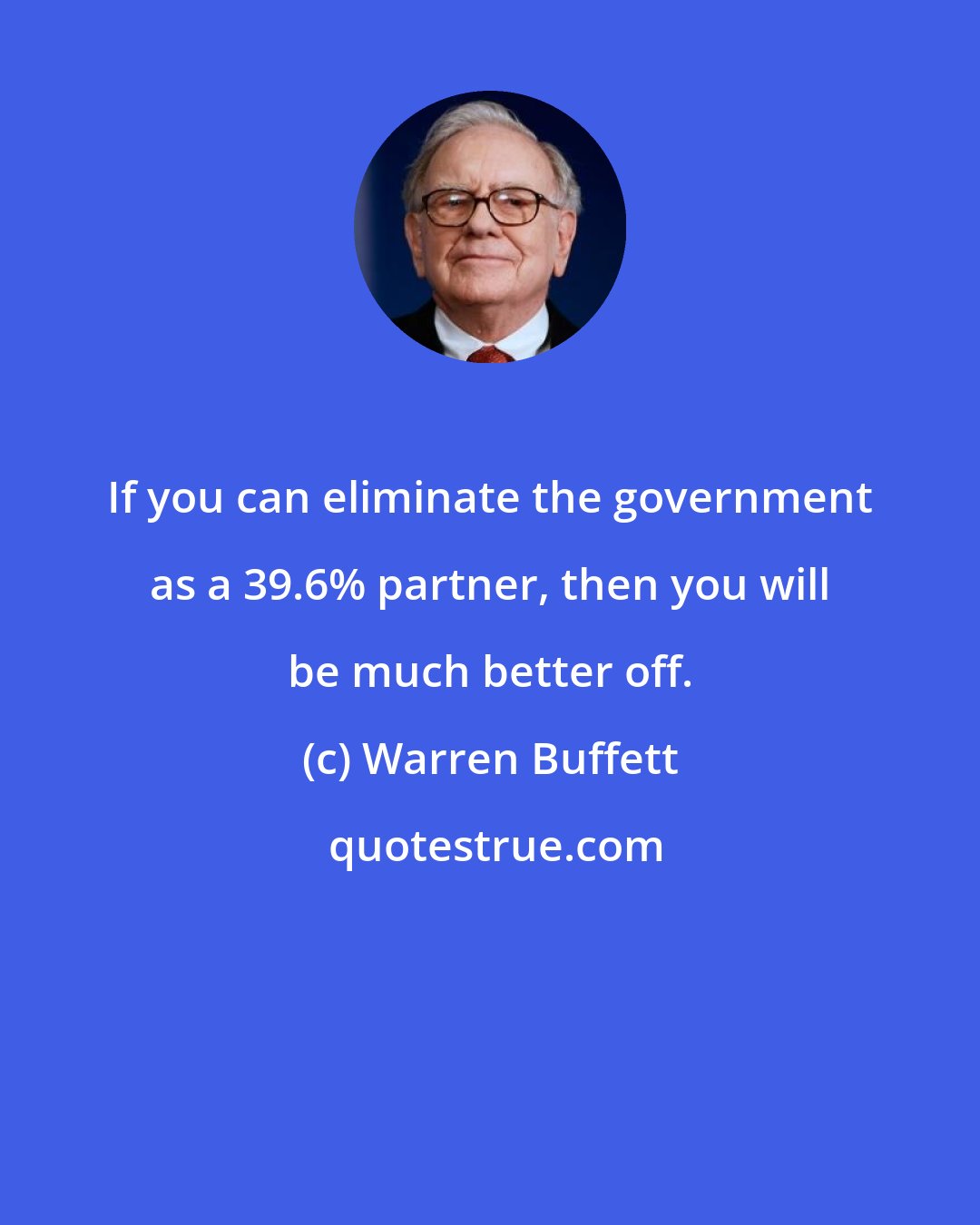 Warren Buffett: If you can eliminate the government as a 39.6% partner, then you will be much better off.