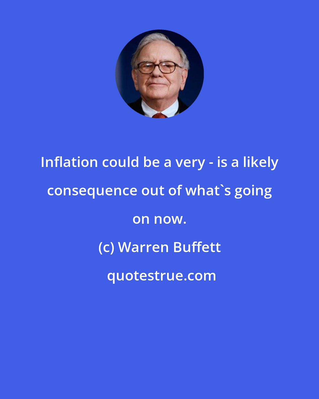 Warren Buffett: Inflation could be a very - is a likely consequence out of what's going on now.