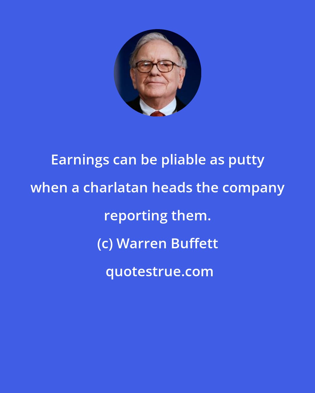 Warren Buffett: Earnings can be pliable as putty when a charlatan heads the company reporting them.