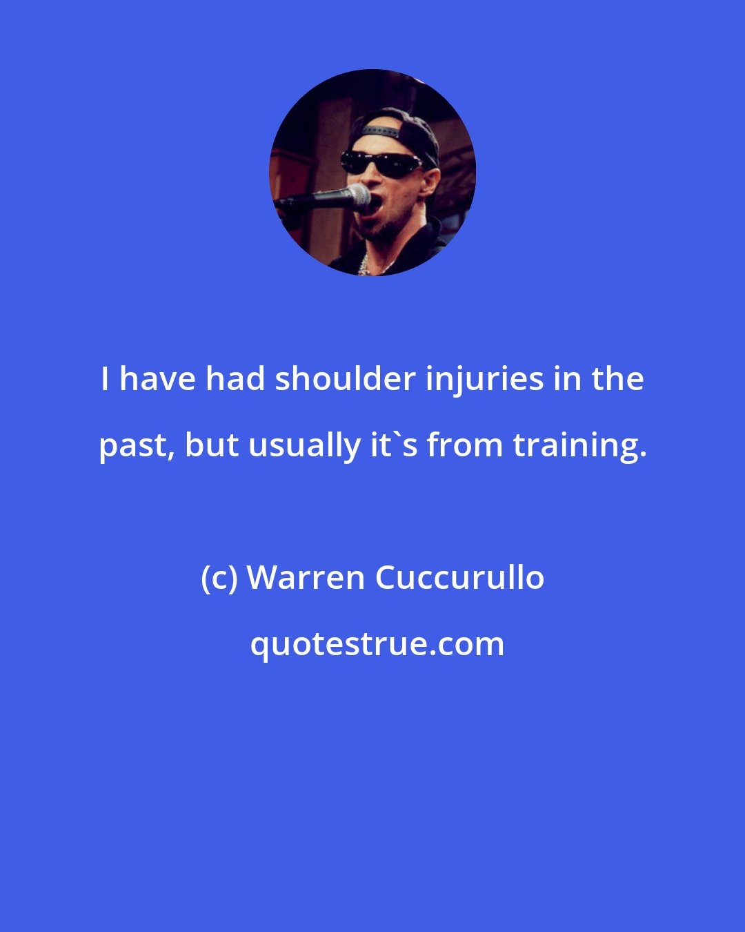 Warren Cuccurullo: I have had shoulder injuries in the past, but usually it's from training.