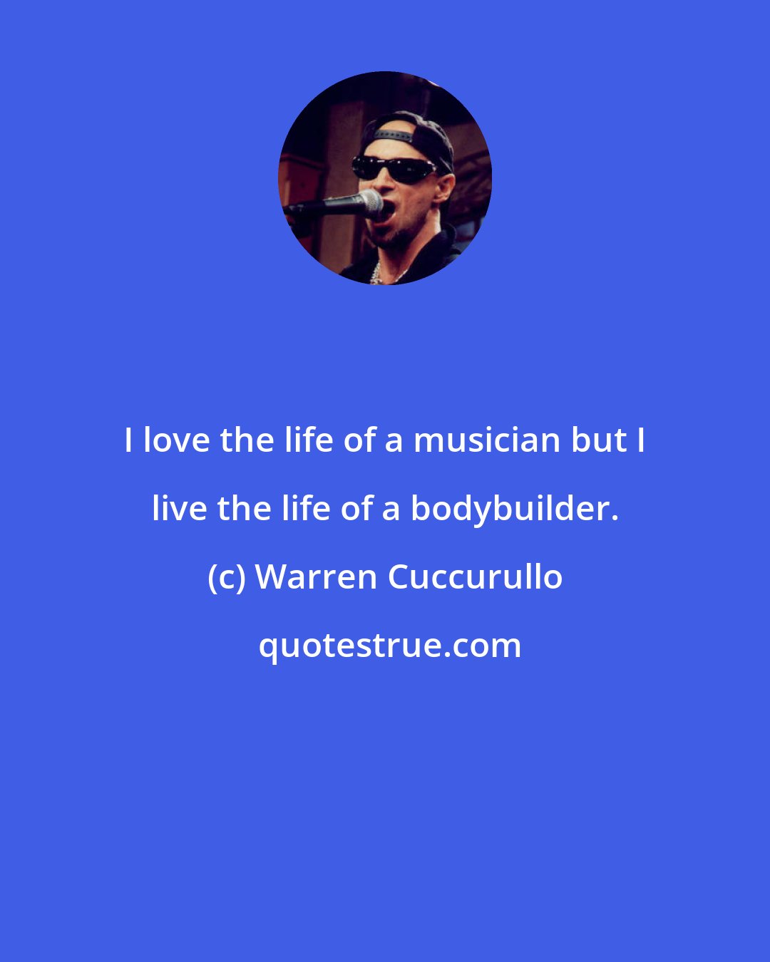 Warren Cuccurullo: I love the life of a musician but I live the life of a bodybuilder.