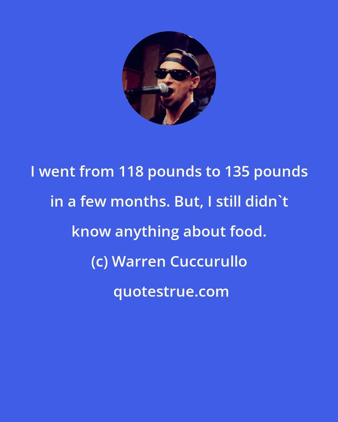 Warren Cuccurullo: I went from 118 pounds to 135 pounds in a few months. But, I still didn't know anything about food.