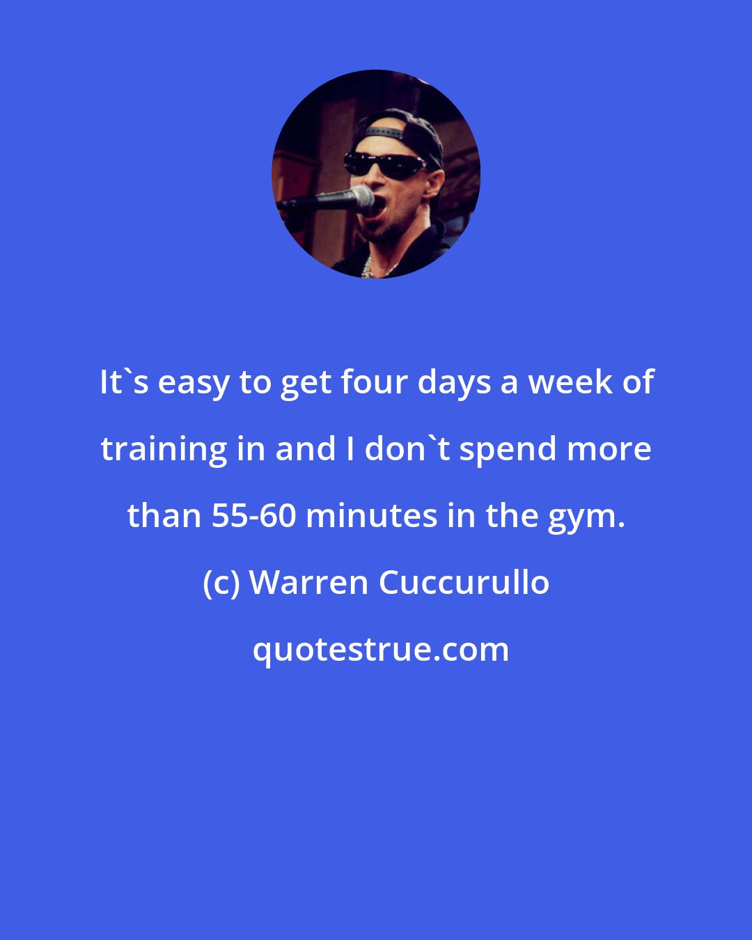 Warren Cuccurullo: It's easy to get four days a week of training in and I don't spend more than 55-60 minutes in the gym.