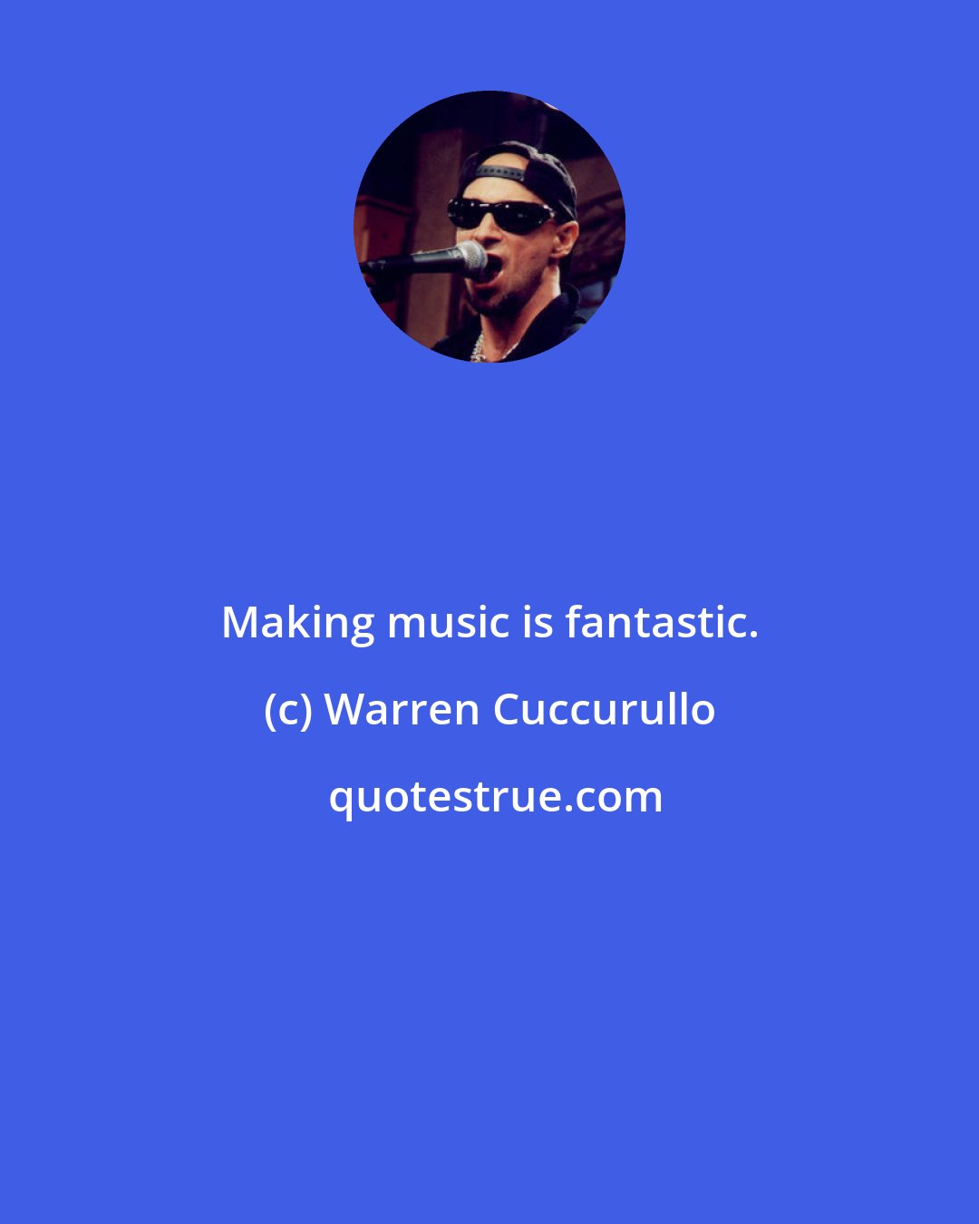 Warren Cuccurullo: Making music is fantastic.